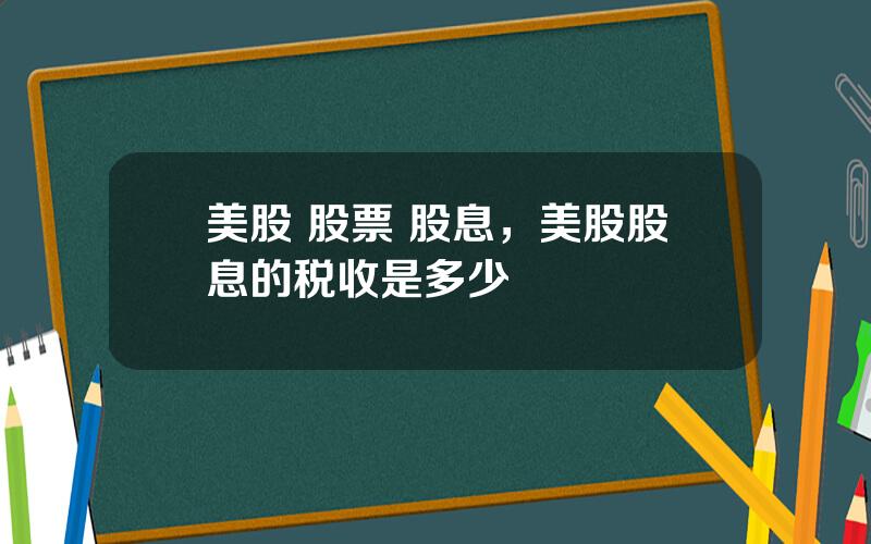 美股 股票 股息，美股股息的税收是多少